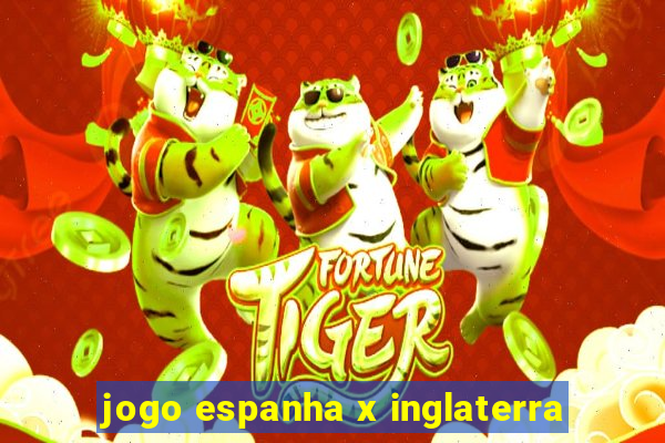 jogo espanha x inglaterra