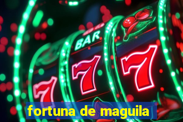 fortuna de maguila