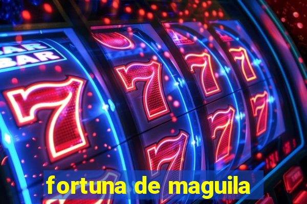 fortuna de maguila