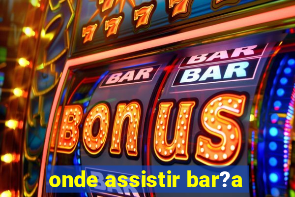 onde assistir bar?a