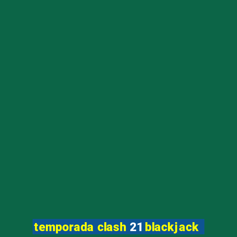 temporada clash 21 blackjack