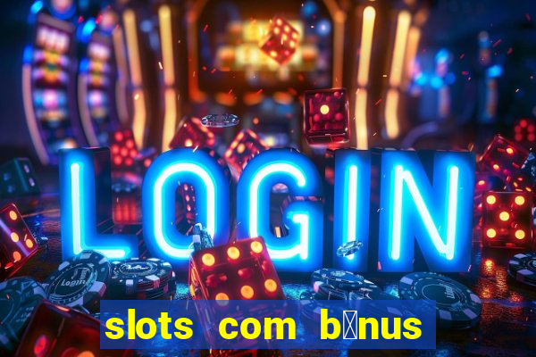 slots com b么nus gr谩tis no cadastro