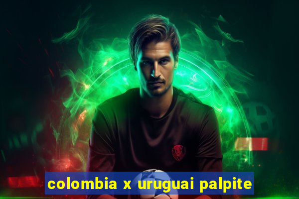 colombia x uruguai palpite