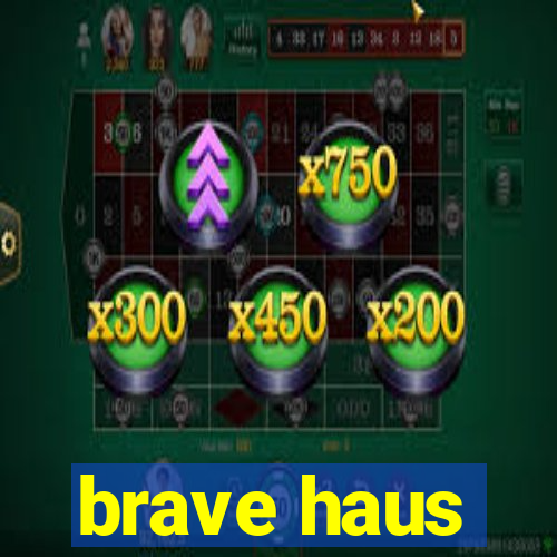 brave haus