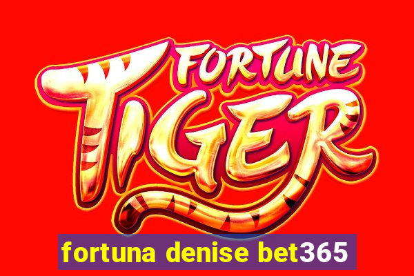 fortuna denise bet365