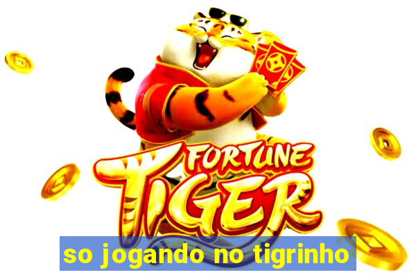 so jogando no tigrinho