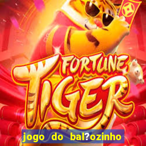 jogo do bal?ozinho que ganha dinheiro