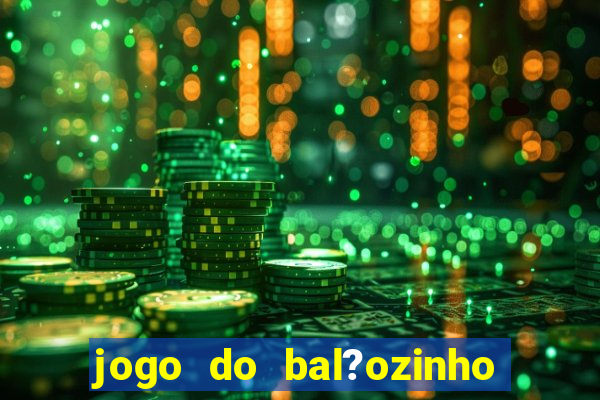 jogo do bal?ozinho que ganha dinheiro