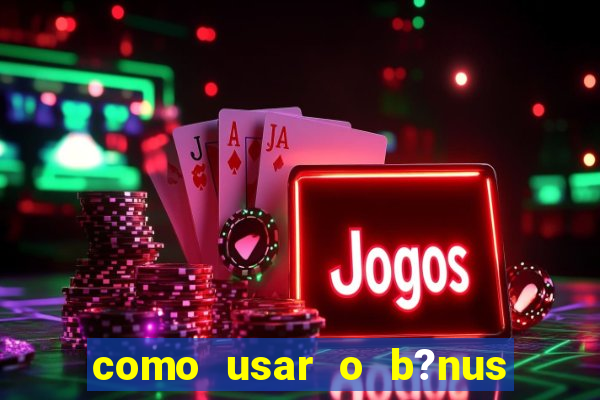 como usar o b?nus do estrela bet