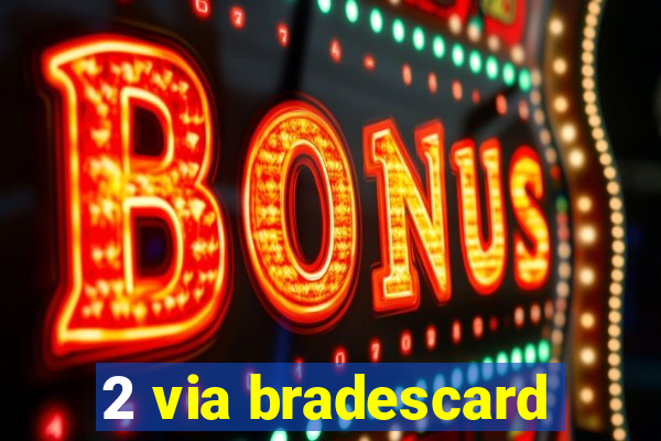 2 via bradescard