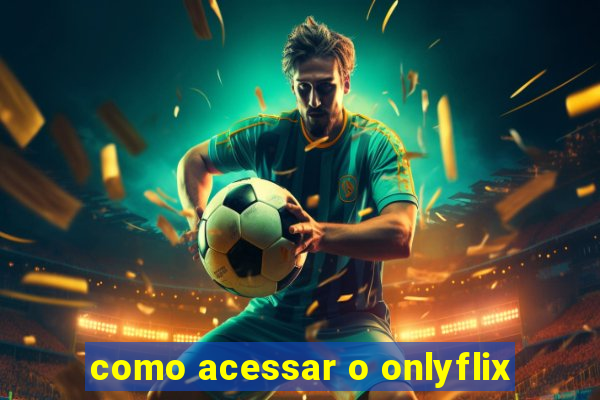 como acessar o onlyflix