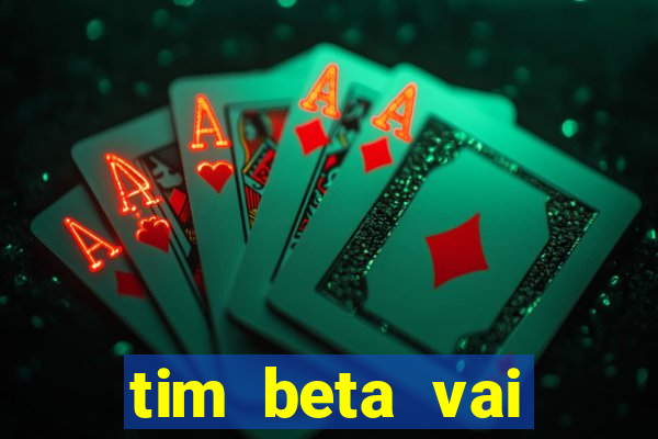 tim beta vai acabar 2024