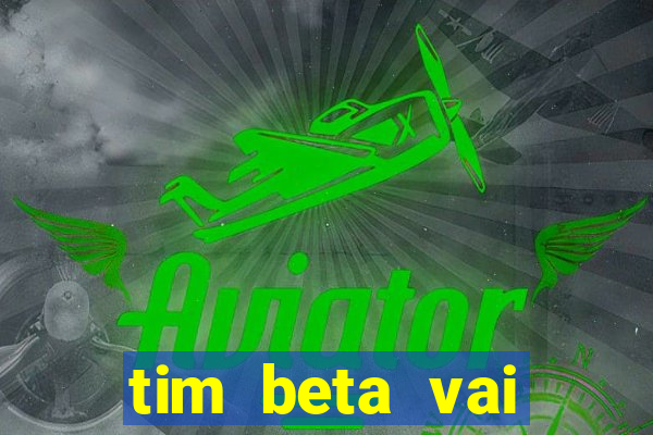 tim beta vai acabar 2024