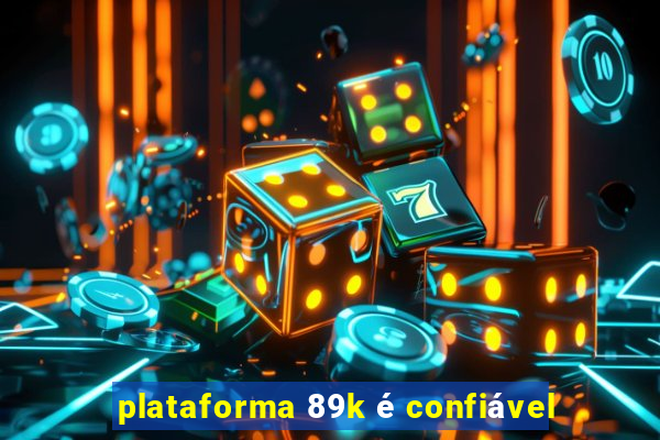 plataforma 89k é confiável