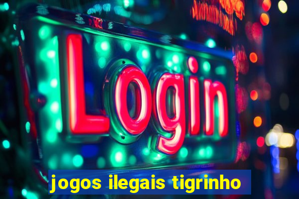 jogos ilegais tigrinho