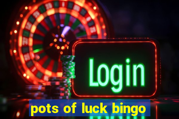 pots of luck bingo