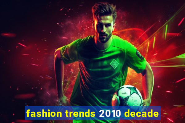 fashion trends 2010 decade