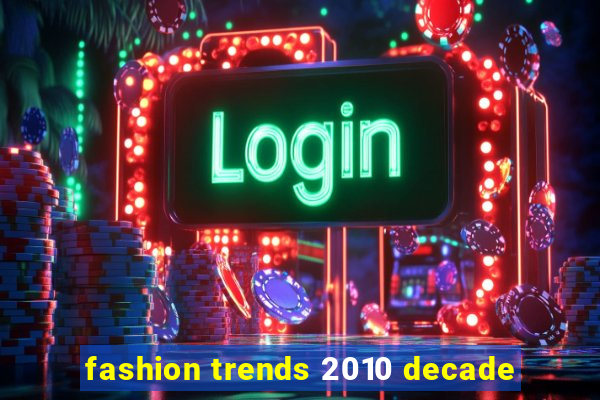 fashion trends 2010 decade