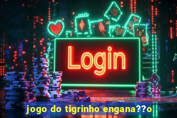 jogo do tigrinho engana??o