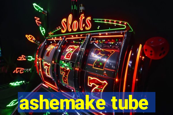 ashemake tube