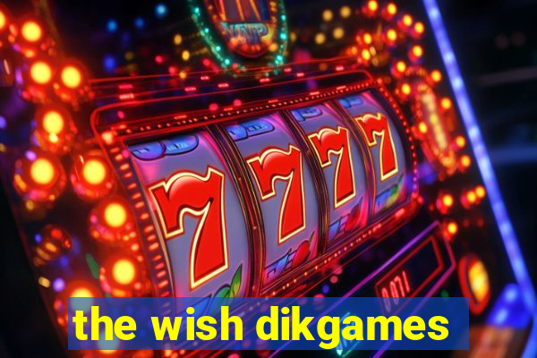 the wish dikgames