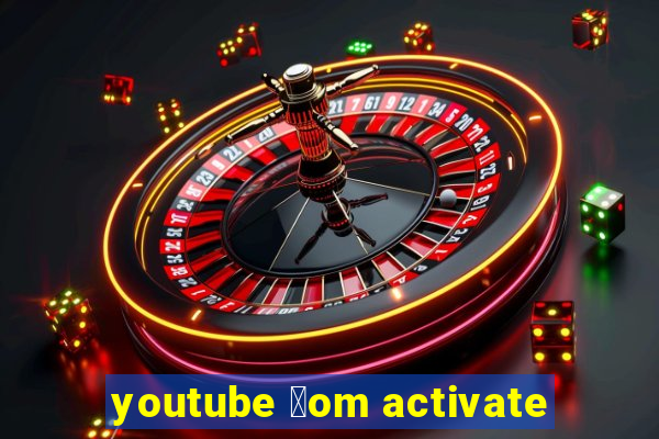 youtube 莽om activate