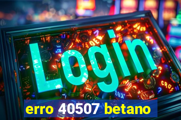 erro 40507 betano