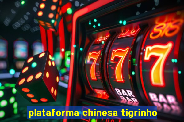 plataforma chinesa tigrinho