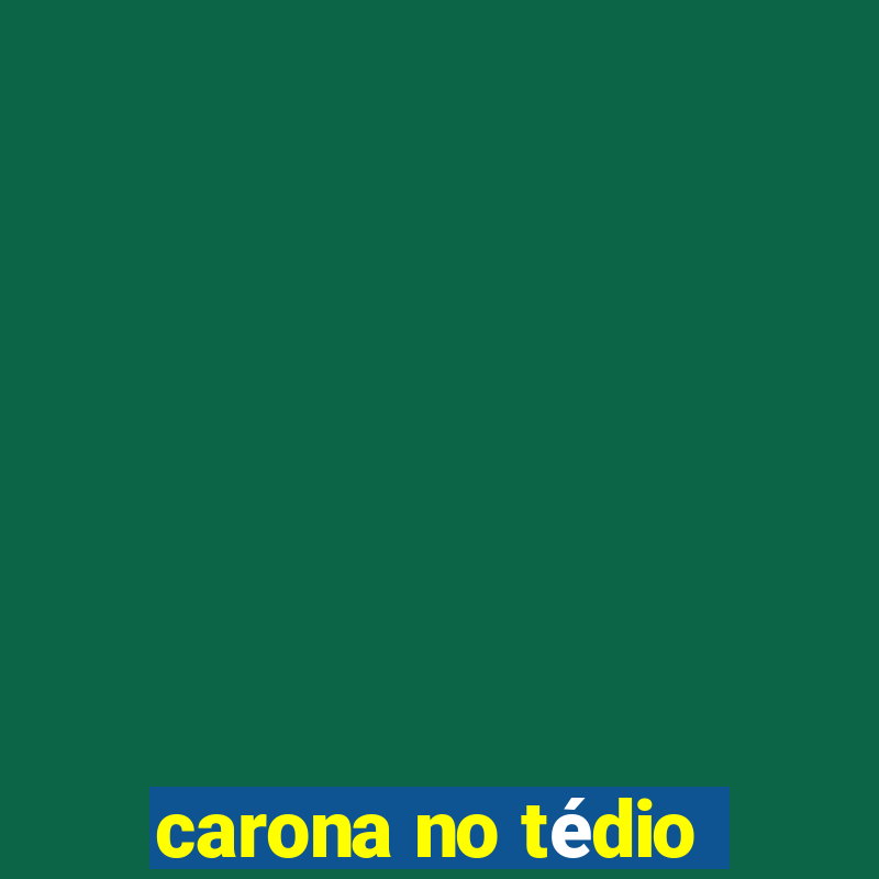 carona no tédio