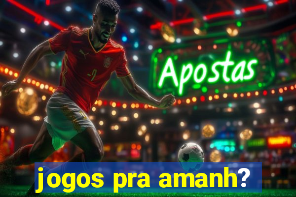 jogos pra amanh?