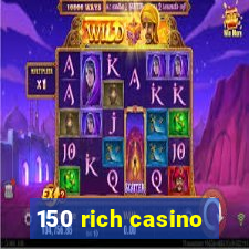 150 rich casino