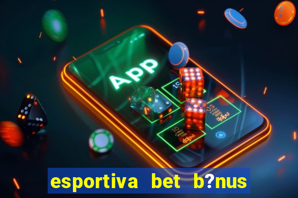 esportiva bet b?nus de cadastro