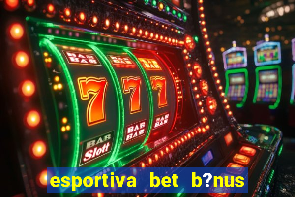 esportiva bet b?nus de cadastro