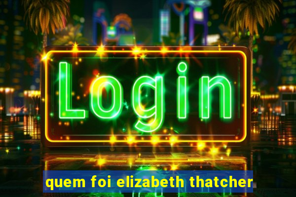 quem foi elizabeth thatcher