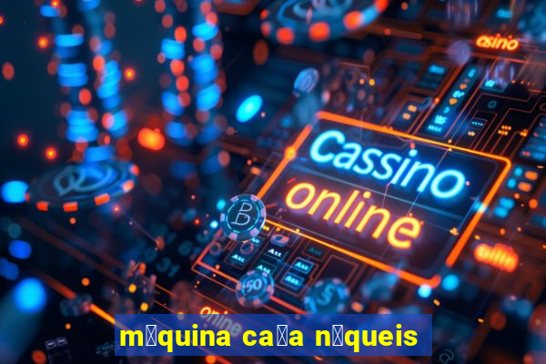 m谩quina ca莽a n铆queis