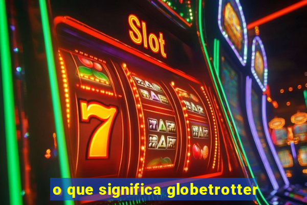 o que significa globetrotter