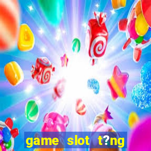 game slot t?ng ti?n khi ??ng ky