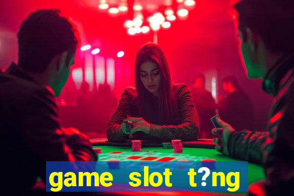 game slot t?ng ti?n khi ??ng ky