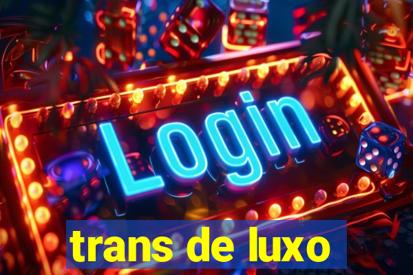 trans de luxo