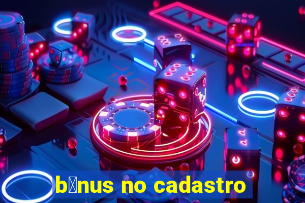 b么nus no cadastro