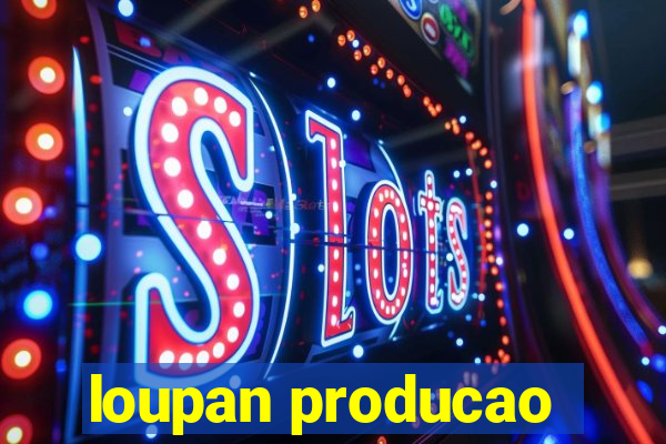 loupan producao