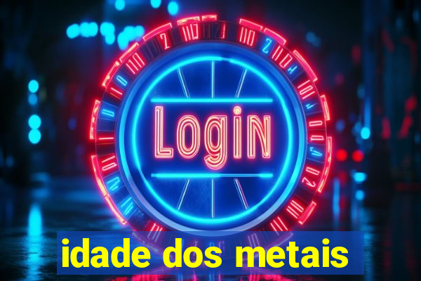 idade dos metais