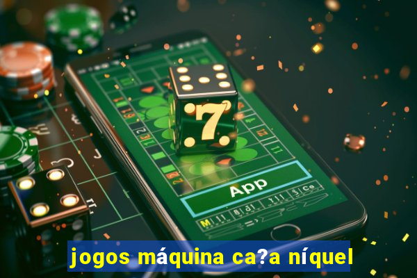 jogos máquina ca?a níquel