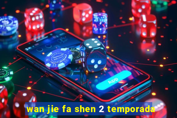 wan jie fa shen 2 temporada