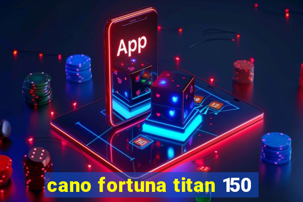 cano fortuna titan 150