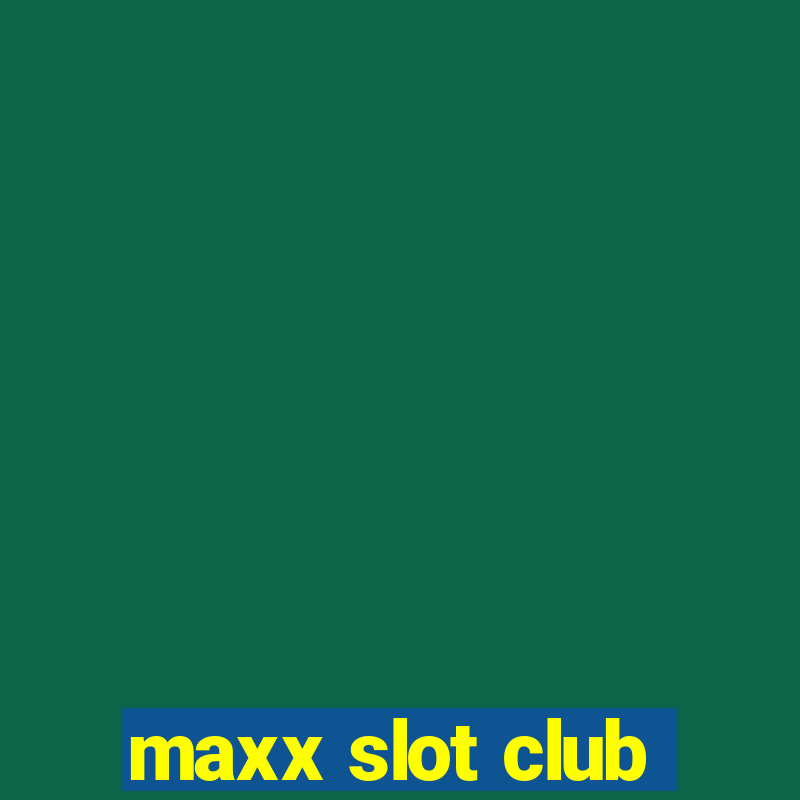 maxx slot club