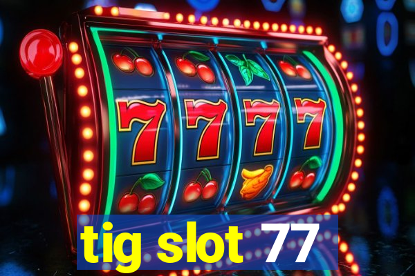 tig slot 77