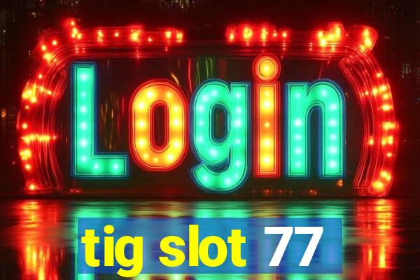 tig slot 77