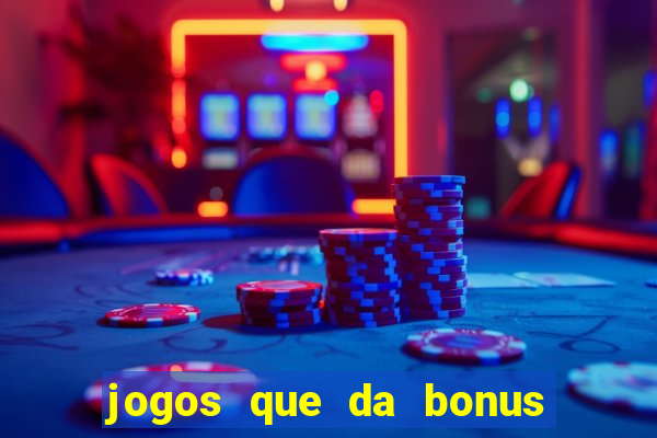 jogos que da bonus e pode sacar