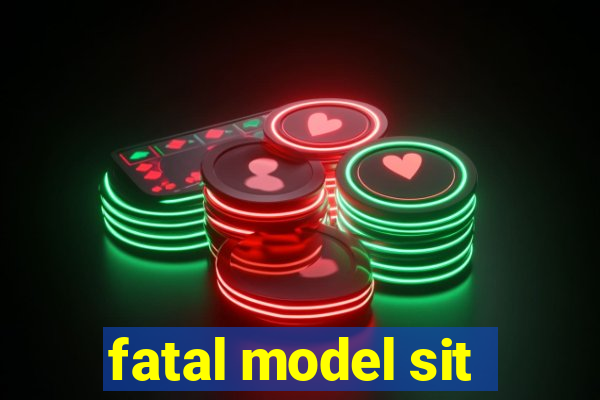 fatal model sit